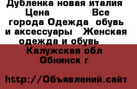 Дубленка новая италия › Цена ­ 15 000 - Все города Одежда, обувь и аксессуары » Женская одежда и обувь   . Калужская обл.,Обнинск г.